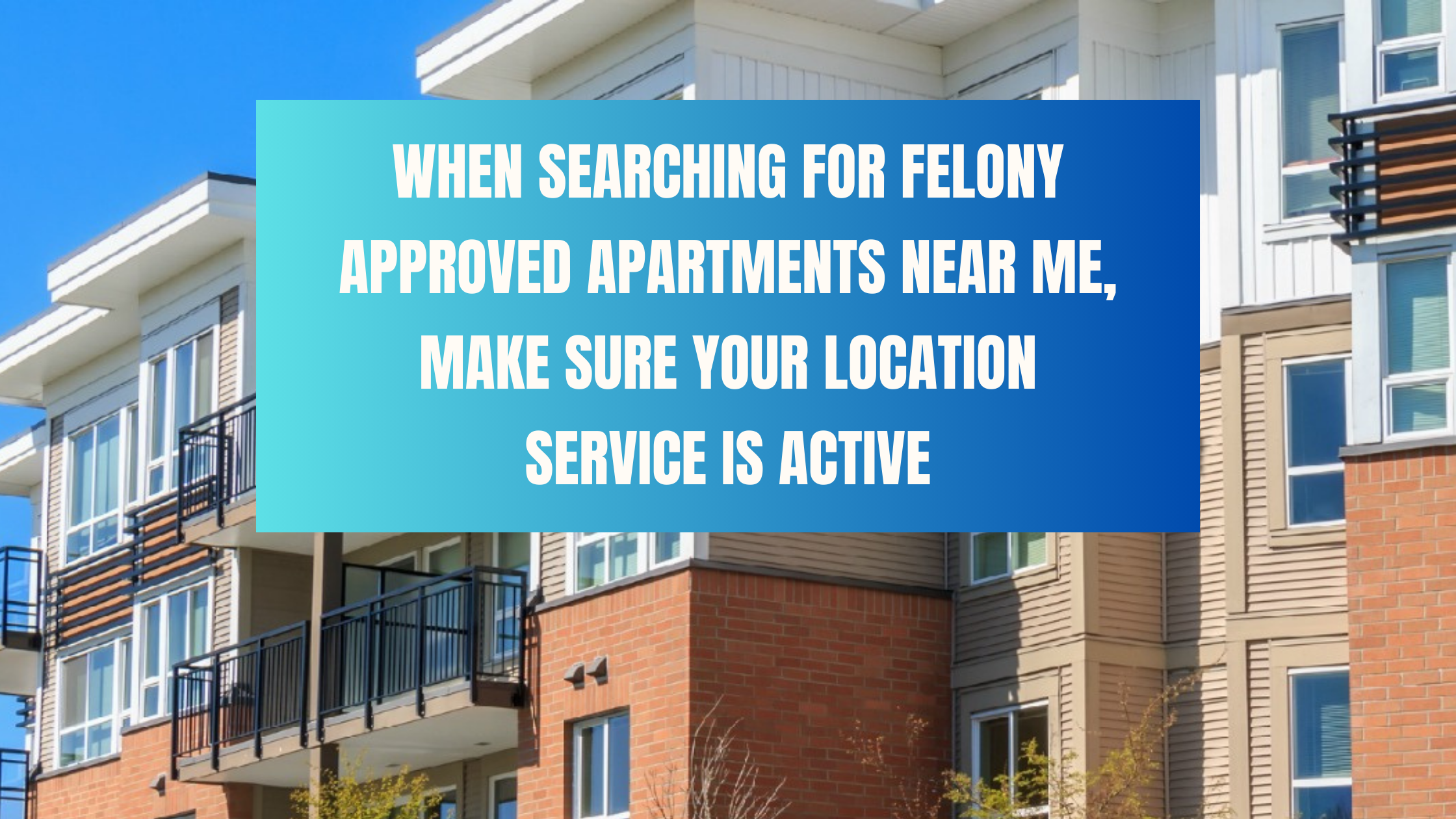 When Searching For Felony Approved Apartments Near Me, Make Sure Your Location Service Is Active